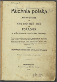 Kuchnia polska : niezbędny podręcznik dla kucharzy, gospodyń wiejskich i miejskich oraz poradnik w wielu gałęziach gospodarstwa domowego [...].