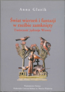 Świat wierzeń i fantazji w rzeźbie zamknięty : twórczość Jędrzeja Wowry (1864-1937)
