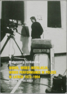 Wideo, wideo instalacja, wideo performance w Polsce w latach 1973-1994 : historia, artyści, dzieła