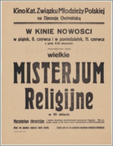 [Afisz] : [Inc.:] W kinie "Nowości", w piątek 8 czerwca i w poniedziałek 11 czerwca o godzinie 8.30 wieczorem demonstrowane będzie wielkie "Misterjum religijne" w 10 aktach [...]