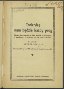 Twierdzą nam będzie każdy próg : utwór dramatyczny w 3-ch aktach z prologiem i inwokacją : osnuty na tle walk o Lwów