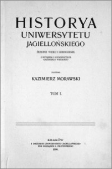 Historya Uniwersytetu Jagiellońskiego : średnie wieki i odrodzenie : z wstępem o uniwersytecie Kazimierza Wielkiego. T. 1