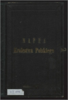 Mappa Królestwa Polskiego pod względem jeograficznym, administracyjnym, duchowym, naukowym, sądowym i przemysłowym ułożona na zasadzie źródeł urzędowych przez M. Nipanicza