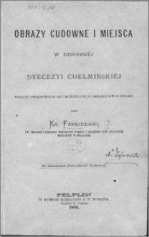 Obrazy cudowne i miejsca w dzisiejszej dyecezyi chełmińskiej : podług urzędowych akt kościelnych i miejscowych podań