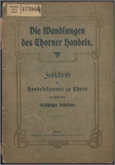 Die Wandlungen des Thorner Handels : Festschrift der Handelskammer zu Thorn aus Anlasß sihres 50 jährigen Bestehens.
