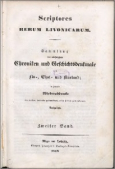 Scriptores rerum Livonicarum = Sammlung der wichtigsten Chroniken und Geschichtsdenkmale von Liv-, Ehst - und Kurland in genauem Wiederabdrucke der besten, bereits gedruckten, aber selten gewordenen Ausgaben. Bd. 2.