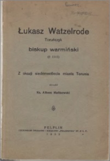 Łukasz Watzelrode, toruńczyk, biskup warmiński (zm. 1512) : z okazji siedemsetlecia miasta Torunia