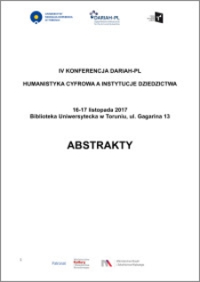 Abstrakty IV. Konferencji DARIAH-PL : 16-17 listopada 2017 : "Humanistyka cyfrowa a instytucje dziedzictwa"