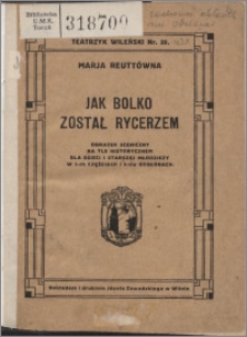 Jak Bolko został rycerzem : obrazek sceniczny na tle historycznem dla dzieci i starszej młodzieży w 2-ch częściach i 5-ch odsłonach. Cz. 1