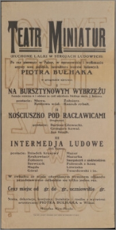 [Afisz teatralny. Incipit:] Teatr Miniatur : (Ruchome lalki w strojach ludowych) Po raz pierwszy w Polsce w opracowaniu i wykonaniu artysty scen polskich, instruktora teatrów ludowych Piotra Bułhaka.