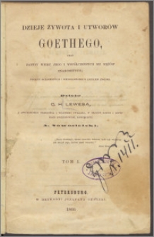 Dzieje żywota i utworów Goethego oraz zarysy wieku jego i współczesnych mu mężów znakomitych podług ogłoszonych i nieogłoszonych drukiem źródeł T. 1-2