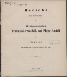 Bericht über die Verwaltung der Westpreussischen Provinzial-Irren-Heil- und Pflege-Anstalt zu Schwetz im Etatsjahr vom 1 April 1879 bis 31 März 1880