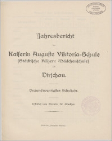Jahresbericht der Kaiserin Auguste Victoria=Schule (Städtische Höhere Mädchenschule) zu Dirschau. Dreiundzwanzigstes Schuljahr.