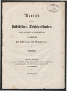 Bericht über die Städtischen Töchterschulen und das mit denselben in Verbindung stehende Seminar für Lehrerinnen und Erzieherinnen zu Graudenz