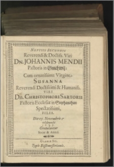 Nuptiis Secundis Reverendi & Doctiss. Viri Dn. Johannis Mendi Pastoris in Gnichwiz ; Cum ornatissima Virgine Susanna Reverendi Doctissimi & Humaniss. Viri Dn. Christophori Sartorii Pastoris Ecclesiae in Stephansham Spectatissimi, Filia. Die 25. Novembris celebrandis 1635. Gratulantur Socer & Amici