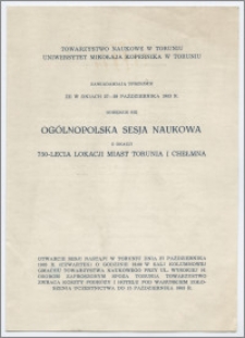 [Zawiadomienie. Incipit] Towarzystwo Naukowe w Toruniu, Uniwersytet Mikołaja Kopernika w Toruniu zawiadamiają uprzejmie, że...odbędzie się Ogólnopolska Sesja Naukowa z okazji 750-lecia lokacji miasta Torunia i Chełmna