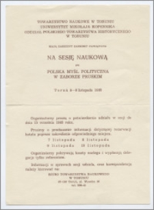 [Zaproszenie. Incipit] Towarzystwo Naukowe w Toruniu, Uniwersytet Mikołaja Kopernika, Oddział Polskiego Towarzystwa Historycznego w Toruniu mają zaszczyt zaprosić ... na sesję naukową pt. Polska myśl polityczna w zaborze pruskim