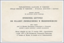 [Zaproszenie. Incipit] Towarzystwo Naukowe w Toruniu, Urząd Miejski w Toruniu - Wydział Kultury i Sztuki, uprzejmie zapraszają do wysłuchania odczytu naukowego Stosunek Getyngi do władzy zwierzchniej w średniowiweczu, który wygłosi prof. dr Hartmunt Boockmann (Uniwersytet w Getyndze)