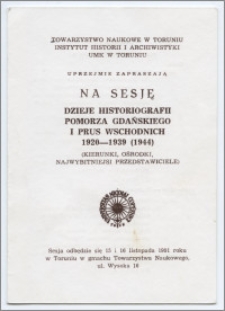 [Zaproszenie. Incipit] Towarzystwo Naukowe w Toruniu, Instytut Historii i Archiwistyki UMK w Toruniu uprzejmie zapraszają na sesję Dzieje historiografii Pomorza Gdańskiego i Prus Wschodnich 1920-1939 (1944) : (kierunki, ośrodki, najwybitniejsi przedstawiciele)