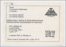 [Zaproszenie. Incipit] Prezes Towarzystwa Naukowego w Toruniu ma zaszczyt zaprosić na otwarcie wystawy Literatura i język w wydawnictwach Towarzystwa Naukowego w Toruniu ... 18 listopada 1996 r