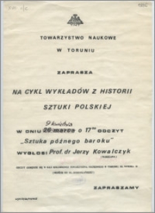 [Zaproszenie. Incipit] Towarzystwo Naukowe w Toruniu zaprasza na cykl wykładów z historii sztuki polskiej : w dniu 9 kwietnia .[1986 r.] ... odczyt "Sztuka późnego baroku" wygłosi prof dr. Jerzy Kowalczyk