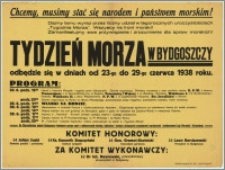 [Afisz] : Chcemy, musimy stać się narodem i państwem morskim! [...] [Inc.:] Tydzień Morza w Bydgoszczy odbędzie się w dniach od 23-go do 29-go czerwca 1938 roku. [Program]