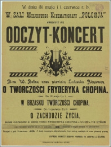 [Afisz] : [Inc.:] W dniu 31 maja i 1 czerwca r. b. w Sali Miejscowego Kinematografu "Polonia" odbędzie się Odczyt - Koncert Dra W. Bełzy oraz pianisty Ludwika Régamey o twórczości Fryderyka Chopina