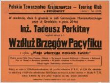 Polskie Towarzystwo Krajoznawcze - Touring Klub w Bydgoszczy. W niedzielę, dnia 6 grudnia w sali Gimnazjum Humanistycznego przy ul. Grodzkiej o godz. 20-tej Inż. Tadeusz Perkitny wygłosi odczyt p. t. Wzdłuż Brzegów Pacyfiku z cyklu "Moja włóczęga naokoło świata [...]