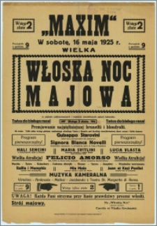 [Afisz] : [Inc.:] ''Maxim" w sobotę, 16 maja 1925 r. Początek o godz. 9. Wielka Włoska Noc Majowa w pięknie udekorowanych i rzęsiście oświtlonych salach kabaretu. Wstęp 2 złote. Tańce do bialego rana! (...) Program pierwszorzędny (...)