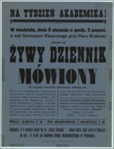 [Afisz] : Na Tydzień Akademika! [Inc.:] W niedzielę, dnia 9 stycznia o godz. 5 popoł. w auli Gimnazjum Klasycznego przy Placu Wolności odbędzie się Żywy Dziennik Mówiony (...)