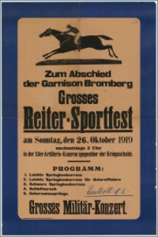 [Afisz] : [Inc.:] Zum Abschied der Garnison Bromberg Grosses Reiter-Sportfest am Sonntag, den 26. Oktober 1919 nachmittags 2 Uhr in der 53er Artillerie-Kaserne (gegenüber der Kriegsschule). [Program] Grosses Militär-Konzert