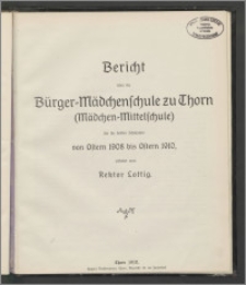 Bericht über die Bürger-Mädchenschule zu Thorn (Mädchen-Mittelschule) für die beiden Schuljahre von Ostern 1908 bis Ostern 1910 [...]