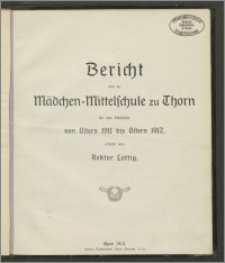Bericht über die Mädchen-Mittelschule zu Thorn für das Schuljahr von Ostern 1911 bis Ostern 1912 [...]