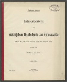 Jahresbericht der Städtischen Realschule zu Arnswalde über die Zeit von Ostern 1906 bis Ostern 1907