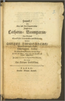 Zeugniß, Der Ehr- und Viel Tugendreichen Jungfrawen Catharinæ Baumgartin, Des [...] Herrn Daniel Baumgarten, Burgermeisters dieser Stadt [...] Tochter, Bey Jhrem Seeligem Hintritt ausz dieses Welt [...] auffgezeichnet Jm Jahr 1656 den 26. Tag desz Mertz Monaths, Von einem Der SeLigen BeKANten