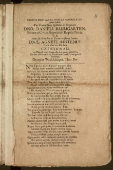 Mortis Meditatio, Nostra Consolatio quam itidem Viro Prudentissimo [...] Dno. Danieli Baumgarten, Primario Civi ac Negotiatori Reipub. Patriæ, ut & [...] fæminæ Dnæ. Agneti Austeniæ, Cum [...] filiolam Catharinam, xv. Calend: ixbr: Anno cIc. Icc. Lxiv. humarent, Debotæ observantiæ & Christianæ Condolentiæ gratia submittit Georgius Wachschlager, Thor. Bor.