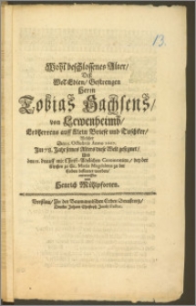 Wohl beschlossenes Alter, Desz Wol-Edlen ... Herrn Tobias Sachsens, von Lewenheimb, Erbherrens auff Klein Briese und Tuschker, Welcher Den 1. Octobris Anno 1667. Jm 78. Jahr seines Alters diese Welt gesegnet, Und den 11. drauff ... bey der Kirchen zu St. Maria Magdalena zu der Erden bestattet worden / entworffen von Henrich Mühlpforten