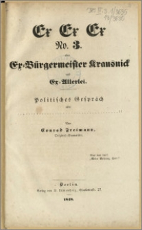 Ex Ex Ex No. 3. Oder Ex-Bürgermeister Krausnick und Ex-Allerlei. : Politisches Gespräch über ... ! ? Von Conrad Freimann, Original-Dramatiker