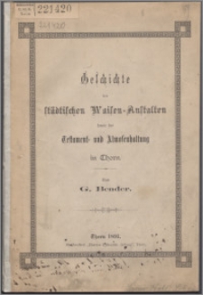 Geschichte der städtischen Waisen-Anstalten sowie der Testament- und Almosenhaltung in Thorn