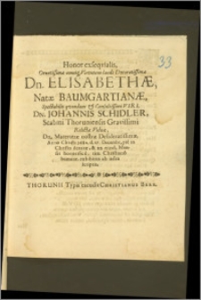 Honor exseqvialis, Ornatissimæ omniq. Virtutum laude Decoratissimæ Dn. Elisabethæ, Natæ Baumgartianæ ... Dn. Johannis Schidler, Scabini Thoruniensis ... Relictæ Viduæ ... Anno ... 1680. d. 17. Decembr. pie in Christo denatæ, & 22. ejusd. Mensis honorifice, ritu Christiano humatæ, exhibitus ab infra scriptis