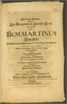 Jn Gottes Nahmen! Dasz ist, Der Gottgelassenen Christen Trost, Auf welchen (Tit.) Hr. M. Martinus Rosenfeld, Von Stetin aus Pommern, SS. Theolog. Candidatus d. X. Februar. M DC LXXXIV. Auf der [...] Universität Leipzig seelig verschieden, Wurde am Tage seiner Beerdigung d. XIV. Februar. Dem Seelig-Verstorbenen Einen unsterblichen Nahmen zuerwecken [...] / entworfen Von der sämbtlichen Bey Tit. Herrn L. Otto Mencken, P. P. Befindlichen Tisch-Gesellschafft