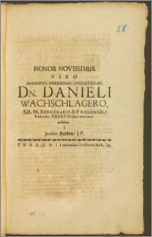Honor Novissimus Viro Magnifico [...] Dn. Danieli Wachschlagero, S. R. M. Burggrabio & Proconsuli Reipubl. Thorvn. Gravissimo, exhibitus / a Jacobo Herden, J. P.