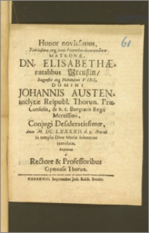 Honor novissimus, Nobilisimæ [...] Matronæ Elisabethæ, natalibus Preuszin [...] Domini Johannis Austen [...] Reipubl. Thorun. Præconsulis, & h. t. Burgravii Regii [...] Conjugi [...] Anno M. DC. LXXXXII. d. 9. Martii in templo Divæ Mariæ solenniter tumultæ, Presolutus a Rectore & Professoribus Gymnasii Thorun.