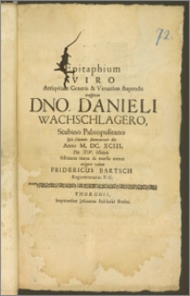 Epitaphium Viro Antiqvite Generis [...] conspicuo Dno. Danieli Wachschlagero, Scabino Palæopolitano Ipsa solemnis funerationis die Anno M. DC. XCIII. Die XIV. Octobris / [...] erigere voluit Fridericus Bartsch Regiomontanus P. C.