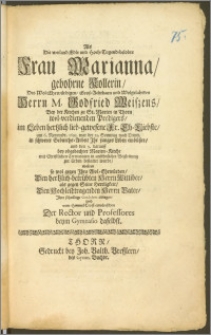 Als Die weiland Edle und Hoch-Tugend-belobte Frau Marianna, gebohrne Kollerin, Des [...] Herrn M. Godfried Weiszens, Bey der Kirchen zu St. Marien in Thorn wol-verdienenden Predigers [...] liebgewesene Fr. Eh-Liebste, am 6. Novembr. 1695. [...] Jhr junges Leben einbüszte, und den 9. darauff bey obgedachter Marien-Kirche [...] zur Erden bestattet wurde, wolten [...] Jhre [...] Condolenz ablegen, und vom Himmel Trost erwünschen Der Rector und Professores beym Gymnasio daselbst