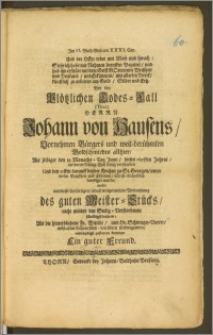 Bey den Plötzlichen Todes-Fall. (Titul) Herrn Johann von Hausens, Vornehmen Bürgers und weit-berühmten Goldschmiedes allhier, Als selbiger den 19. [...] Junii, dieses 1691sten Jahres, an einem Schlag-Flusz seelig verschieden, Und den 22sten darauff bey der Kirchen zu St. Georgen [...] beerdiget wurde / wolte [...] mittleydigst zustatten kommen Ein guter Freund