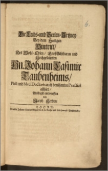 Die Leibs- und Seelen-Artzney Bey dem Seeligen Hintritt, Des ... Hn. Johann Casimir Taubenheims, Phil. und Med. Doctoris auch berühmten Practici allhier, schuldigst entworffen / von Jacob Herden