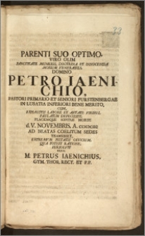 Parenti Suo Optimo, Viro Olim ... Domino Petro Iaenichio, Pastori, Primario Et Seniori Furstenbergae In Lusatia Inferiori ... Cum ... Sopitus Morte d. V. Novembris A. CICICCIIC Ad Beatas Coelitum Sedes Transiisset / Extremvm Pietatis Officium, Qua Potfst Ratione, Persolvit Filius, M. Petrus Iaenichius, Gym. Thor. Rect. Et P. P.