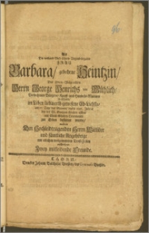 Als Die weiland Viel-Ehren-Tugend-begabte Frau Barbara, gebohrne Heintzin, Des [...] Herrn George Heinrichs von Mühlich [...] Bürgers, Kauff- und Handels-Mannes in Thorn [...] Eh-Liebste, am 17. Tage des Mayens, dieses 1696. Jahres bey der St. Georgen-Kirchen [...] zur Erden bestattet wurde, wolten [...] Trost-Zeilen auffrichten Zwey mitleidende Freunde