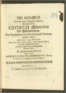 Piis Manibus Generosi atqve Magnifici Domini ... Georgii Schmieden von Schmiedenbach, Præ-Consulis Senioris & Republ. Thorun. ... Anno 1629 d. 30. Martii nati, Anno 1697 d. 11 Octobr. ... denati, ac die 17. ejusd. mens. ... illati / Monumentum doloris erigere voluit Georgius Henricus Czimmermann, Thorun. B. Dn. Præ-Consulis ex Sorore Nepos